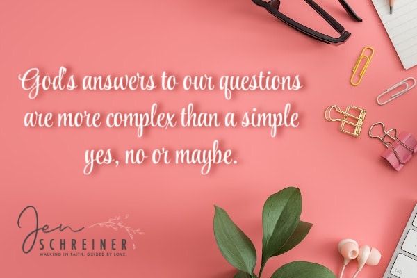 Quote from Jen Schreiner - God's answers to our questions are more complex than a simple yes, no, or maybe.