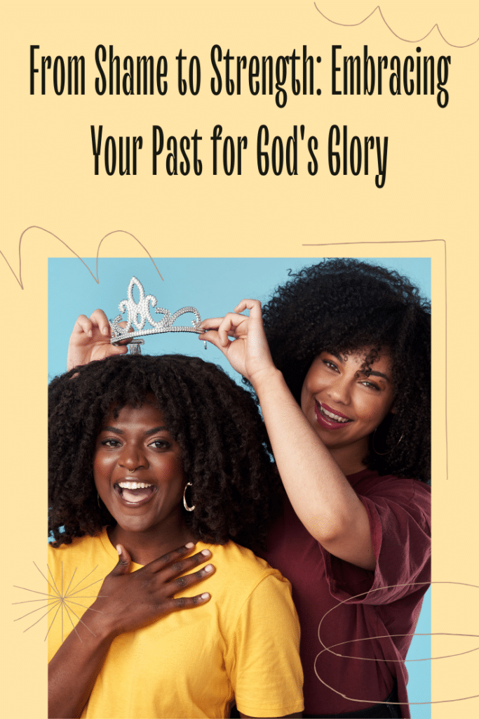 From Shame to Strength Embracing Your Past for God's Glory